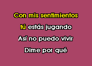 Con mis sentimientos

111 estds iugando

Asi no puedo vivir

Dime por qu