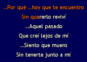 ..Por qw ..hoy que te encuentro
Sin quererlo revivf
..Aquel pasado
Que cref lejos de ml'
..Siento que muero

Sin tenerte junto a ml'