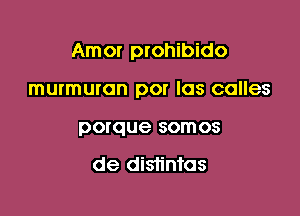 Amor prohibido

murmuran por las calles
porque somos

de distintas