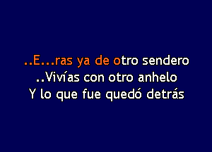 ..E...ras ya de otro sendero

..Vivfas con otro anhelo
Y lo que fue quedd detr6s