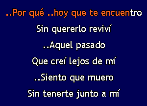 ..Por qw ..hoy que te encuentro
Sin quererlo revivf
..Aquel pasado
Que cref lejos de ml'
..Siento que muero

Sin tenerte junto a ml'