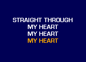 STRAIGHT THROUGH
MY HEART

MY HEART
MY HEART