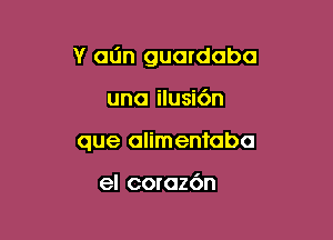 Y can guardabo

una ilusi6n
que alimentaba

el coraz6n