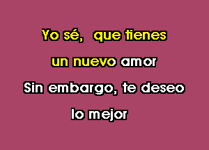 Yo sa que iienes

un nuevo amor
Sin embargo, te deseo

lomdm