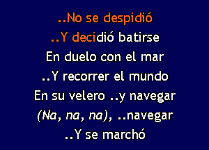 ..No se despidid
..Y decidi6 batirse
En duelo con el mar

..Y recorrer el mundo
En su velero ..y navegar
(Na, na, na), ..navegar

..Y se marchd