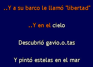 ..Y a su barco le llamc') libertad
..Y en el cielo
Descubric') gavio.o.tas

Y pintc') estelas en el mar