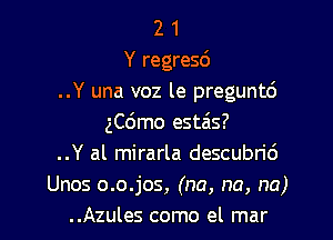 2 1
Y regresd
..Y una voz le preguntd

ngmo estais?
..Y al mirarla descubric')
Unos o.o.jos, (na, na, na)
..Azules como el mar