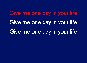 Give me one day in your life

Give me one day in your life