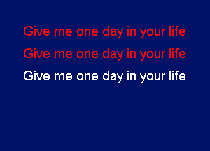 Give me one day in your life