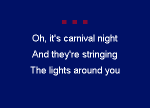 Oh, it's carnival night

And they're stringing

The lights around you