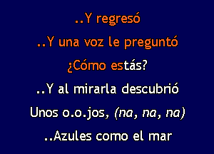 ..Y regresd

..Y una voz le preguntc')

ngmo estais?

..Y al mirarla descubric')
Unos o.o.jos, (na, na, na)

..Azules como el mar