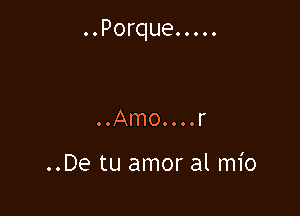 ..Porque.....

.OAmOOOOOr

..De tu amor al mio