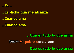 ..Es...
..La dicha que me alcanza
..Cuando ama

..Cuando ama

..Que es todo lo que ansia

(Dl'lOP Mi pobte cora...26n

Que es todo lo que ansia