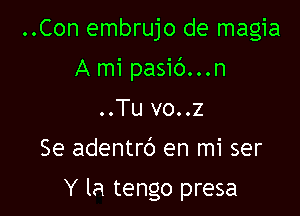 ..Con embrujo de magia

A mi pasic')...n

..Tu vo..z

Se adentrb en mi ser

Y la tengo presa