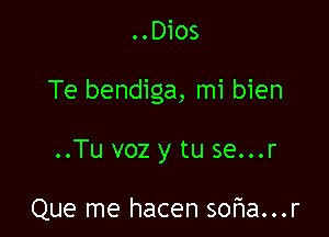 ..Dios

Te bendiga, mi bien

..Tu voz y tu se...r

Que me hacen sor1a...r