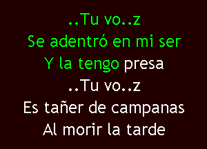 ..Tu vo..z
Se adentrc') en mi ser
Y la tengo presa

..Tu vo..z
Es tafwer de campanas
Al morir la tarde