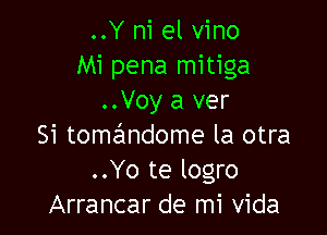 ..Y ni el vino
Mi pena mitiga
..Voy a ver

Si tomzimdome la otra
..Yo te logro
Arrancar de mi Vida