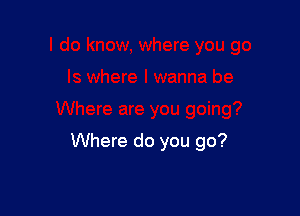 Where do you go?