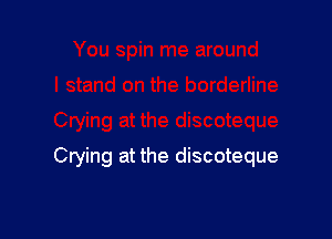 Crying at the discoteque