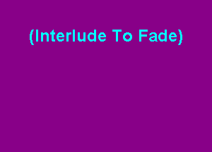 (Interlude To Fade)