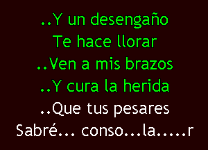 ..Y un desengafmo
Te hace llorar
..Ven a mis brazos

..Y cura la herida
..Que tus pesares
Sabrefun conso...la ..... r