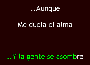 ..Aunque

Me duela el alma

..Y la gente se asombre