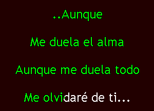 ..Aunque

Me duela el alma

Aunque me duela todo

Me olvidare'z de ti...