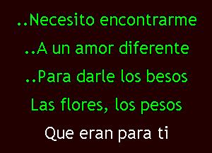 ..Necesito encontrarme
..A un amor diferente
..Para darle los besos

Las flores, los pesos

Que eran para ti