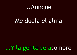 ..Aunque

Me duela el alma

..Y la gente se asombre