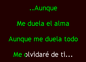 ..Aunque

Me duela el alma

Aunque me duela todo

Me olvidare'z de ti...