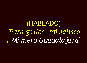 (HABLADO)

Para gallos, m7 Jalisco
..M1' mero Guadalajara