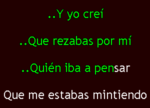 ..Y yo crei

..Que rezabas por mi

..Quie'n iba a pensar

Que me estabas mintiendo