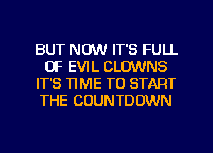 BUT NOW IT'S FULL
OF EVIL CLOWNS
IT'S TIME TO START
THE COUNTDOWN

g