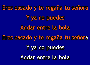 Eres casado y te regafia tu sefiora
Y ya no puedes
Andar entre la bola
Eres casado y te regafia tu sefiora
Y ya no puedes

Andar entre la bola