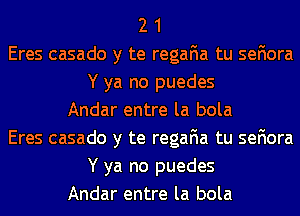 2 1
Eres casado y te regafia tu sefiora
Y ya no puedes
Andar entre la bola
Eres casado y te regafia tu sefiora
Y ya no puedes
Andar entre la bola