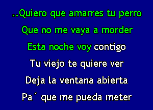 ..Quiero que amarres tu perro
Que no me v-aya a morder
Esta noche voy contigo
Tu viejo te quiere ver
Deja la ventana abierta

Pa' que me pueda meter