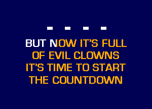 BUT NOW IT'S FULL
OF EVIL CLOWNS
IT'S TIME TO START
THE COUNTDOWN

g