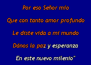 Por eso SeMr mfo
Que con tanto amor profundo
Le diste Vida a rm mundo
an05 (a paz y esperanza

En este nuevo m1! em'o 