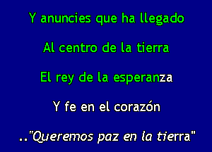 Y anuncies que ha llegado
Al centro de la tierra
El rey de la esperanza

Y fe en el corazdn

..Queremos paz en (a tierra l