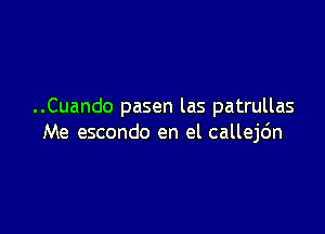 ..Cuando pasen las patrullas

Me escondo en el callejc'm