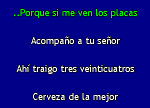 ..Porque si me ven los placas
Acompafio a tu sefior
Ahf traigo tres veinticuatros

Cerveza de la mejor