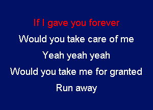 Would you take care of me

Yeah yeah yeah

Would you take me for granted

Run away