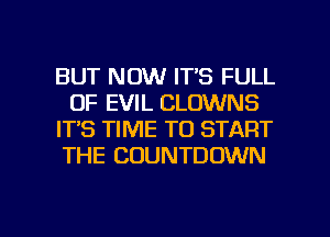 BUT NOW IT'S FULL
OF EVIL CLOWNS
IT'S TIME TO START
THE COUNTDOWN

g