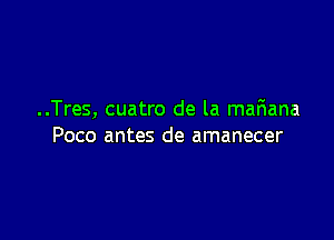 ..Tres, cuatro de la mafmana

Poco antes de amanecer