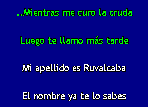 ..Mientras me curo la cruda
Luego te llamo mas tarde
Mi apellido es Ruvalcaba

El nombre ya te lo sabes