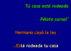 TL? casa estd rodeada

Pe'late coma!

Hermano cay6 la ley

..Esta'1 rodeada tu casa