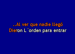 ..Al ver que nadie llegd

Dieron L 'orden para entrar