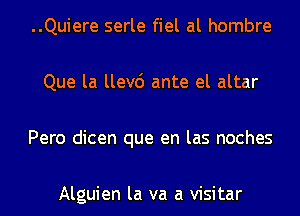 ..Quiere serle fiel al hombre

Que la llev6 ante el altar

Pero dicen que en las noches

Alguien la va a visitar