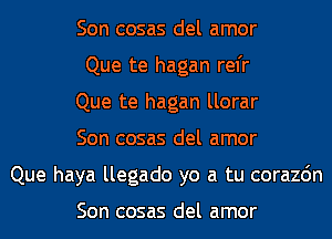 Son cosas del amor
Que te hagan rel'r
Que te hagan llorar
Son cosas del amor
Que haya llegado yo a tu corazdn

Son cosas del amor