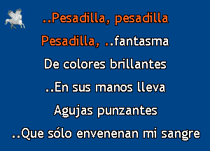 1-5.1 ..Pesadilla,pesadilla

Pesadilla, ..fantasma

De colores brillantes

..En sus manos lleva
Agujas punzantes

..Que sdlo envenenan mi sangre